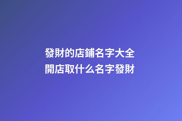 發財的店鋪名字大全 開店取什么名字發財